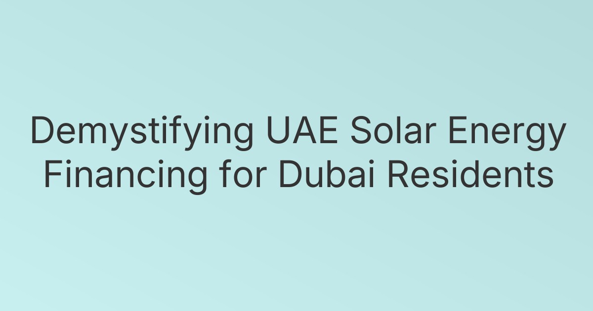 Demystifying UAE Solar Energy Financing for Dubai Residents