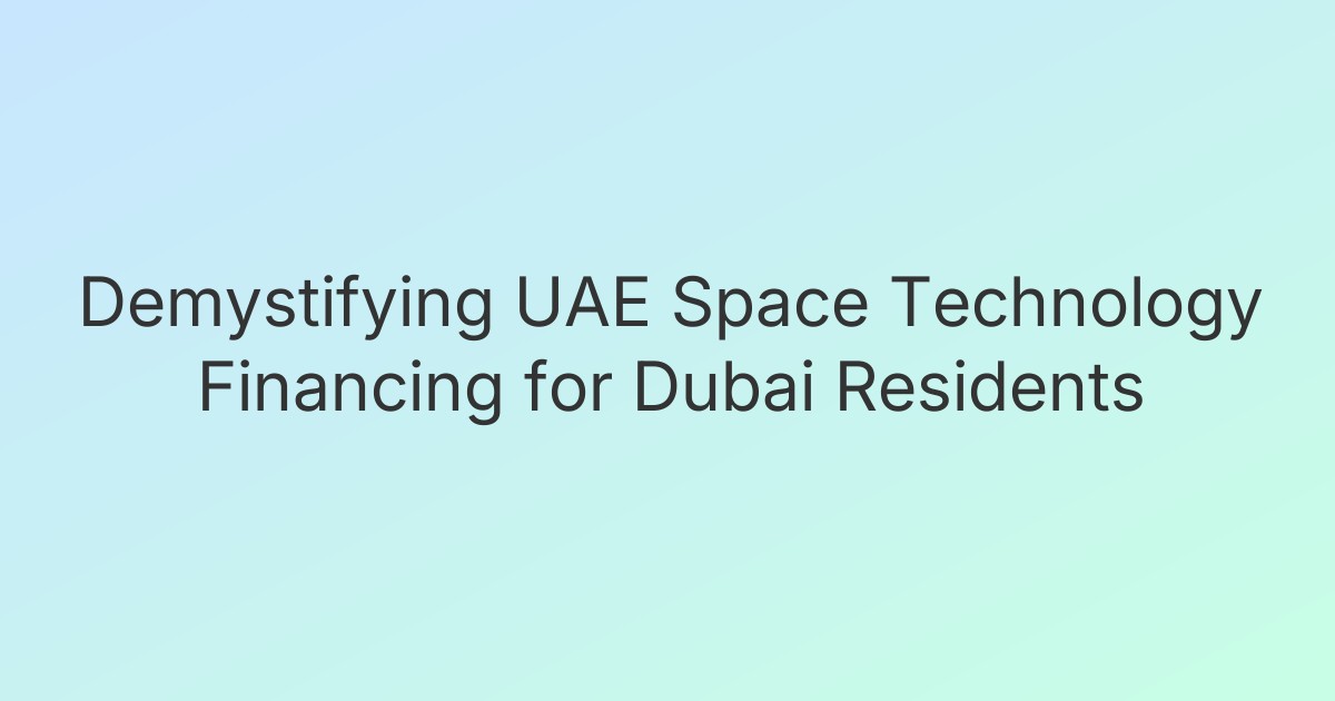 Demystifying UAE Space Technology Financing for Dubai Residents