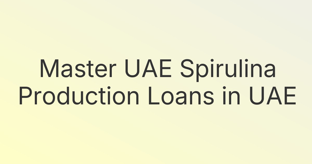 Master UAE Spirulina Production Loans in UAE