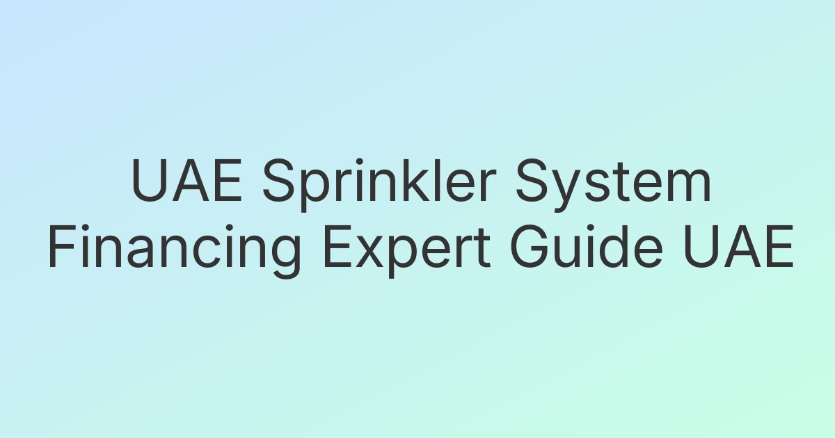 UAE Sprinkler System Financing Expert Guide UAE