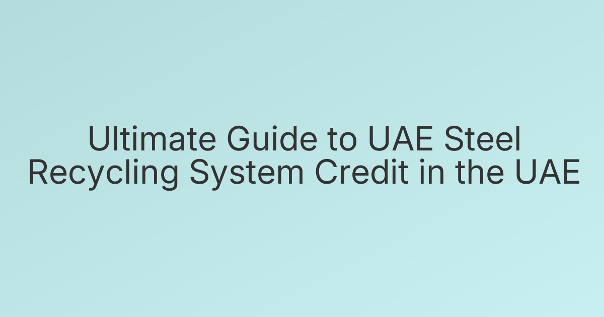 Ultimate Guide to UAE Steel Recycling System Credit in the UAE