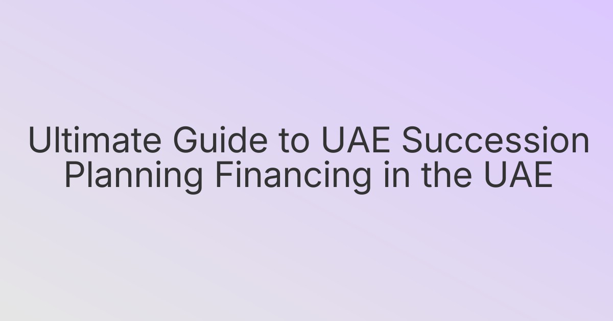 Ultimate Guide to UAE Succession Planning Financing in the UAE