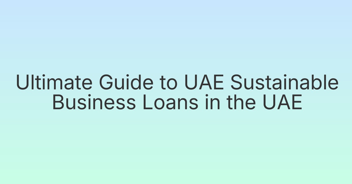 Ultimate Guide to UAE Sustainable Business Loans in the UAE