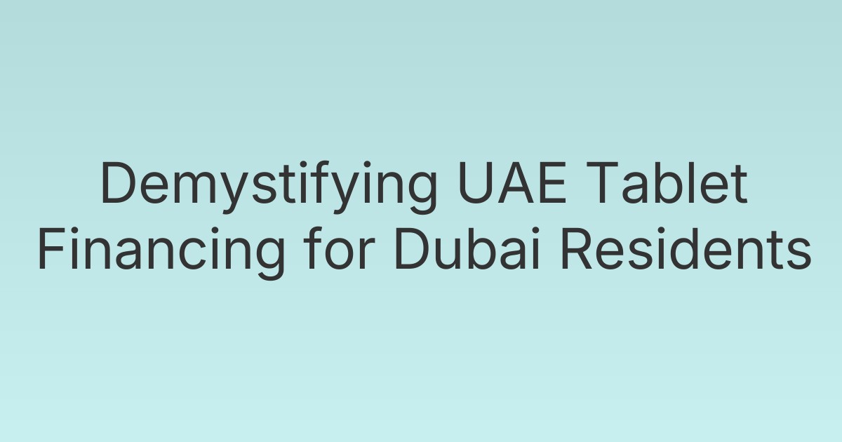 Demystifying UAE Tablet Financing for Dubai Residents