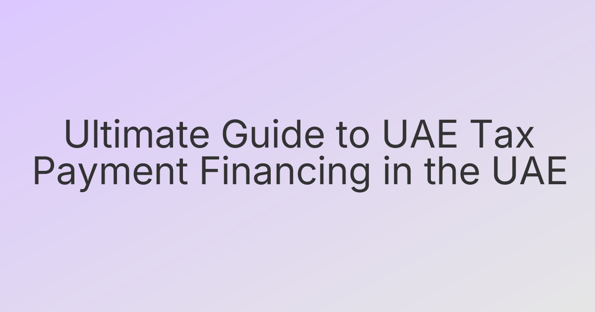 Ultimate Guide to UAE Tax Payment Financing in the UAE