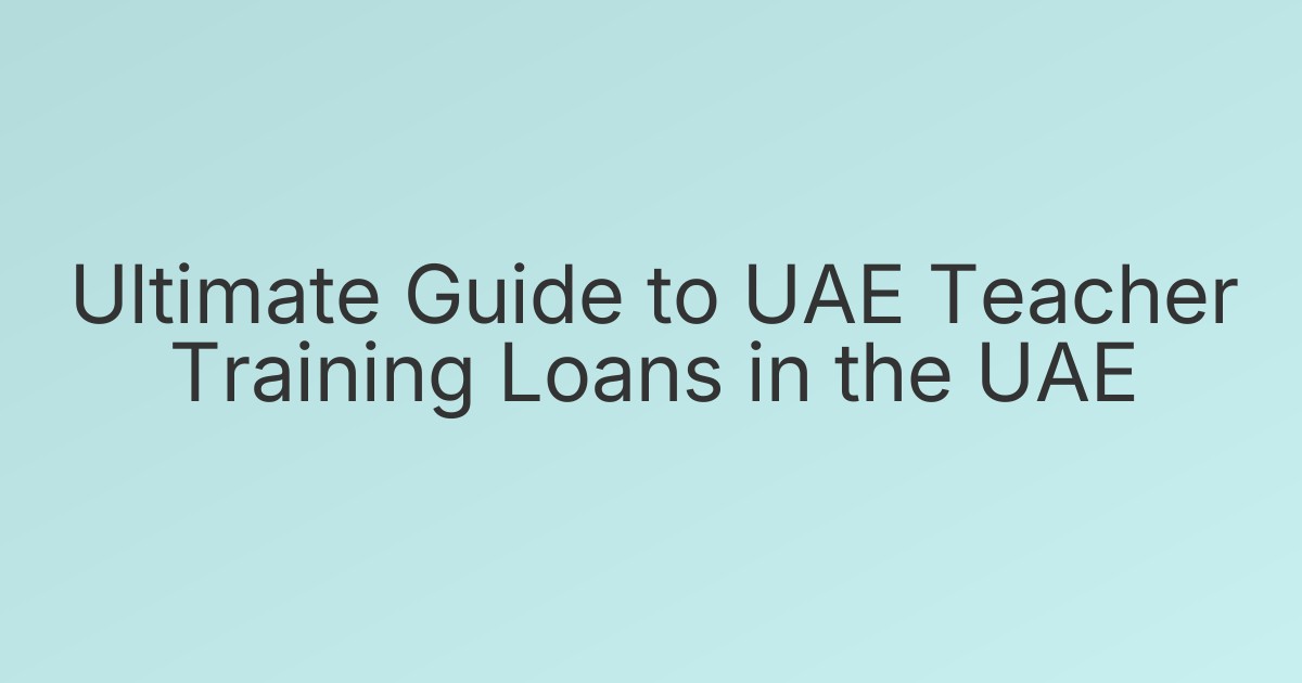 Ultimate Guide to UAE Teacher Training Loans in the UAE