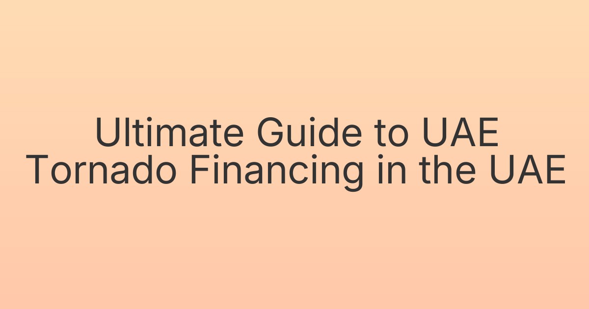 Ultimate Guide to UAE Tornado Financing in the UAE