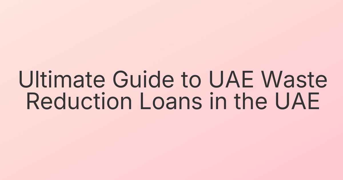 Ultimate Guide to UAE Waste Reduction Loans in the UAE
