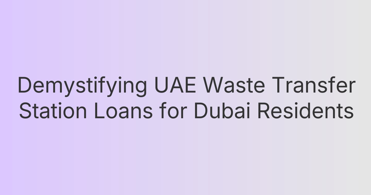 Demystifying UAE Waste Transfer Station Loans for Dubai Residents
