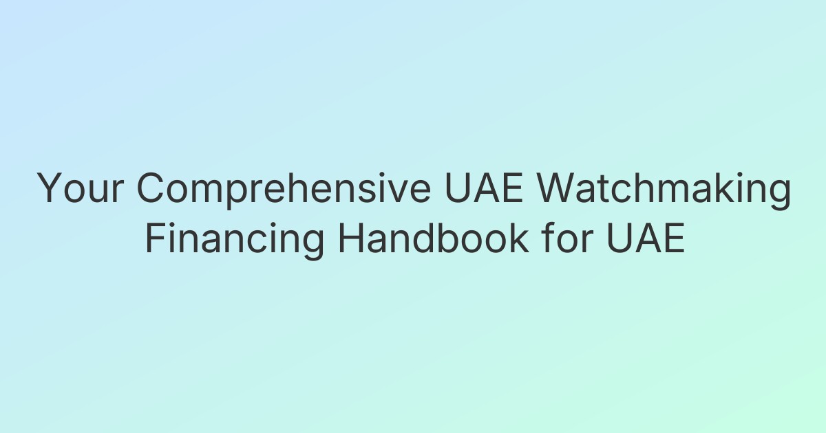 Your Comprehensive UAE Watchmaking Financing Handbook for UAE
